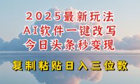 今日头条2025最新升级玩法，AI软件一键写文，轻松日入三位数纯利，小白也能轻松上手