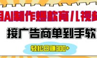 用AI制作情感育儿爆款视频，接广告商单到手软，日入200+