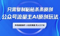 公众号流量主AI原创玩法，只需复制粘贴条条原创，手机可操作，小白无难度，月入几个W