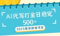 2025最新AI打金代写日稳定500+：2025最新翻身项目
