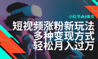 最新风口蓝海项目，小红书AI美女短视频涨粉玩法，多种变现方式轻松月入…
