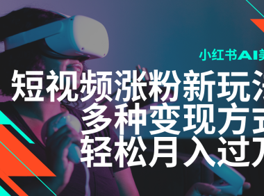 最新风口蓝海项目，小红书AI美女短视频涨粉玩法，多种变现方式轻松月入过万