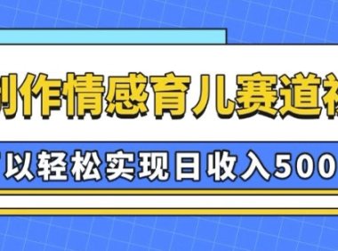 AI 制作情感育儿赛道视频，可以轻松实现日收入5张【揭秘】