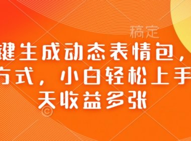 Ai一键生成动态表情包，多种变现方式，小白轻松上手，一天收益多张