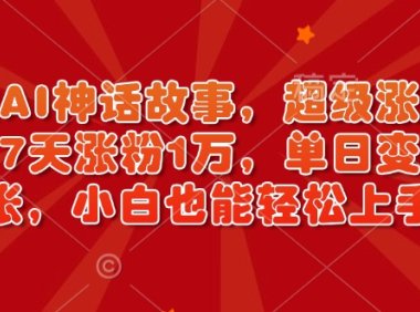 超燃AI神话故事，超级涨粉赛道，7天涨粉1万，单日变现多张，小白也能轻松上手(附详细教程)