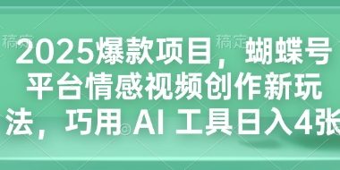 2025爆款项目，蝴蝶号平台情感视频创作新玩法，巧用 AI 工具日入4张