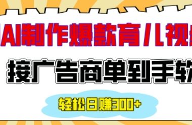 用AI制作情感育儿爆款视频，接广告商单到手软，日入200+