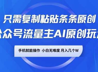 公众号流量主AI原创玩法，只需复制粘贴条条原创，手机可操作，小白无难度，月入几个W