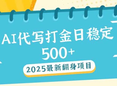 2025最新AI打金代写日稳定500+：2025最新翻身项目