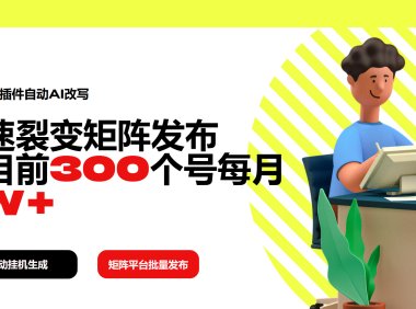 利用一个插件自动AI改写，快速裂变矩阵发布，我目前300个号每月7W+
