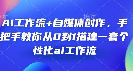AI工作流+自媒体创作，手把手教你从0到1搭建一套个性化ai工作流