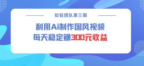视频号ai国风视频创作者分成计划每天稳定300元收益