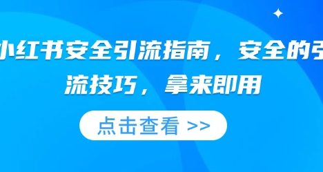 小红书安全引流指南,安全的引流技巧,拿来即用