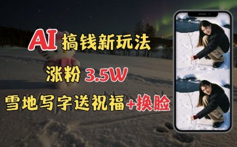 冬季搞钱新玩法，雪地写字表白送祝福、换脸，用免费AI手把手教你制作，轻松涨粉3.5w，接单到手软
