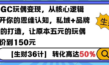 AIGC玩偶变现，从核心逻辑打开你的思维认知，私域+品牌IP的打造，让原本五元的玩偶溢价到150元