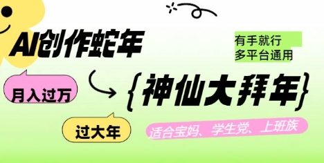 AI创作蛇年各路神仙大拜年，月入过万，有手就行，多平台通用！