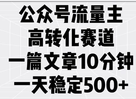 公众号流量主高转化赛道,一篇文章10分钟,一天稳定5张