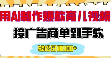用AI制作情感育儿爆款视频,接广告商单到手软,日入200+