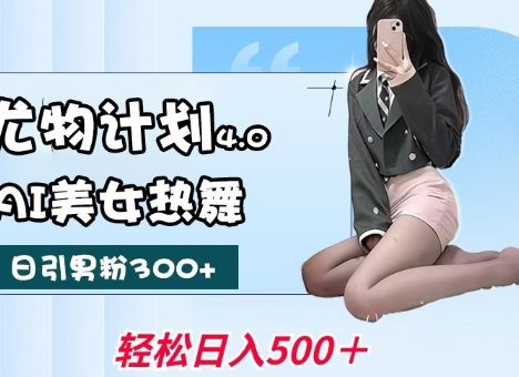 尤物计划4.0，AI美女热舞引爆流量，不限流不封号，轻松月入1W+