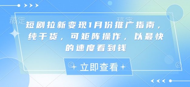 短剧拉新变现1月份推广指南，纯干货，可矩阵操作，以最快的速度看到钱