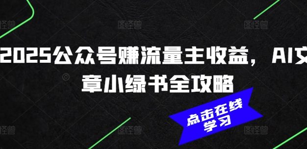2025公众号赚流量主收益，AI文章小绿书全攻略