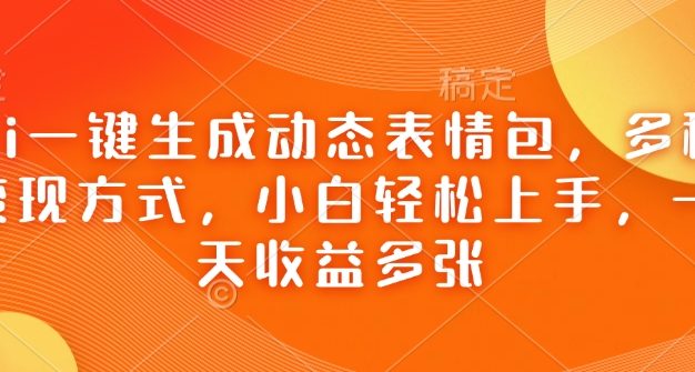 Ai一键生成动态表情包，多种变现方式，小白轻松上手，一天收益多张