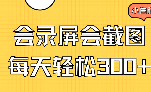 会录屏会截图，小白半小时上手，一天轻松300+