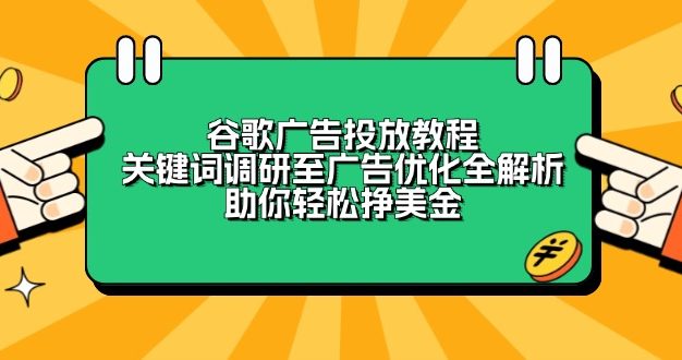 谷歌广告投放教程：关键词调研至广告优化全解析，助你轻松挣美金