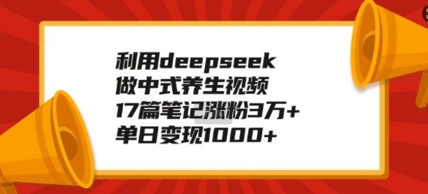利用deepseek做中式养生视频，17篇笔记涨粉3万+，单日变现1k