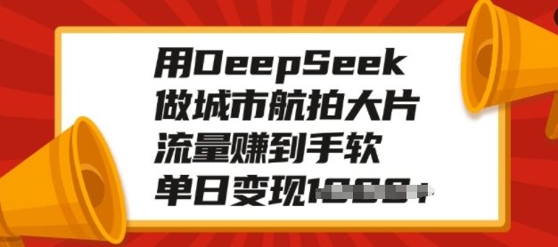 用DeepSeek做城市航拍大片，流量赚到手软，单日变现多张