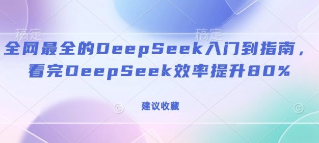 全网最全的DeepSeek入门到指南，看完DeepSeek效率提升80%(建议收藏)