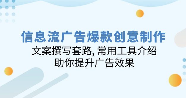 信息流广告爆款创意制作：文案撰写套路, 常用工具介绍, 助你提升广告效果