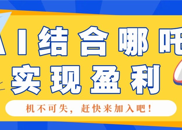 哪咤2爆火，如何利用AI结合哪吒2实现盈利，月收益5000+【附详细教程】