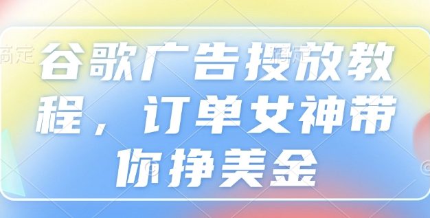 谷歌广告投放教程，订单女神带你挣美金