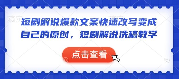 短剧解说爆款文案快速改写变成自己的原创，短剧解说洗稿教学