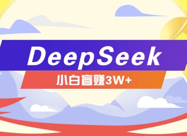 利用热门DeepSeek赚钱项目，多种变现方式小白也能盲赚3W+，就是用这个方法
