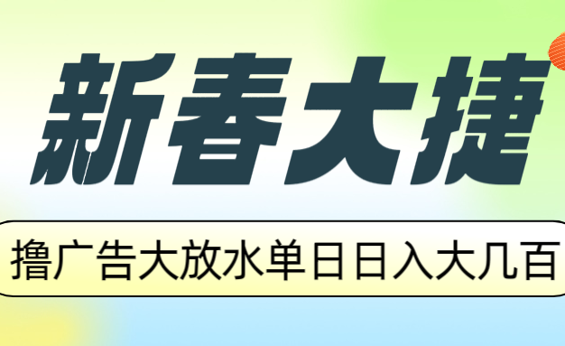 新春大捷，撸广告平台大放水，单日日入大几百，让你收益翻倍，开始你的…