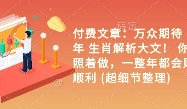 付费文章：万众期待 乙巳年 生肖解析大文！ 你只要照着做，一整年都会财福顺利 (超细节整理)