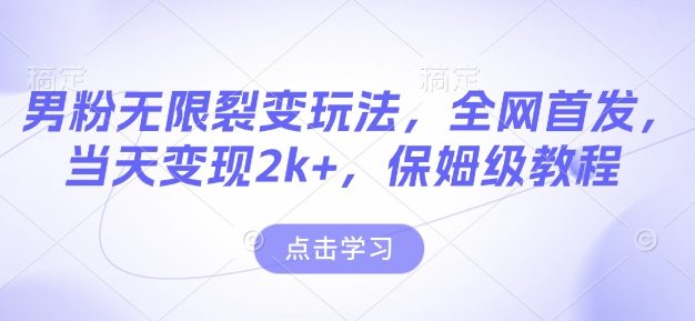 男粉无限裂变玩法，全网首发，当天变现2k+，保姆级教程【永久更新】【揭秘】