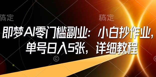 即梦AI零门槛副业：小白抄作业，单号日入5张，详细教程