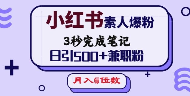 小红书素人爆粉，3秒完成笔记，日引500+兼职粉，月入5位数