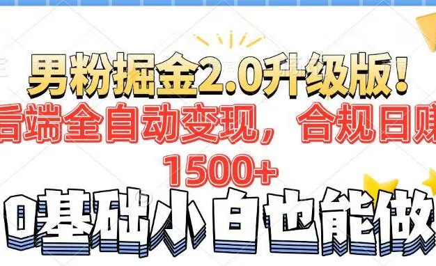 男粉项目2.0升级版！后端全自动变现，合规日赚1500+，7天干粉矩阵起号…