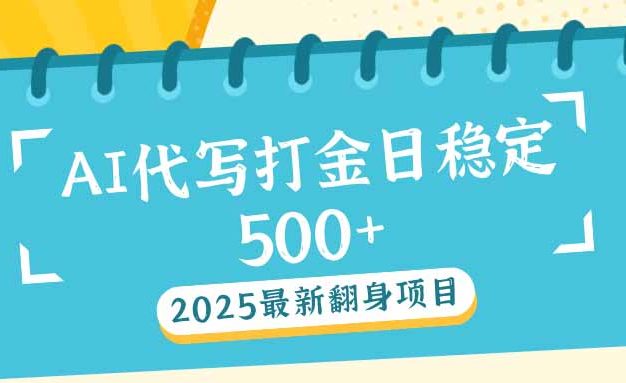 2025最新AI打金代写日稳定500+：2025最新翻身项目