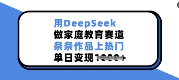 用DeepSeek做家庭教育赛道，条条作品上热门，单日变现多张
