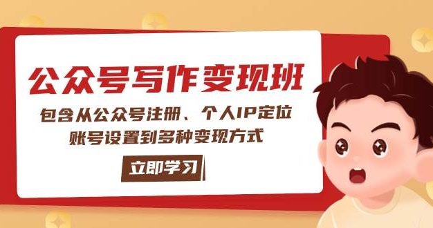 公众号变现班：包含从公众号注册、个人IP定位、账号设置到多种变现方式