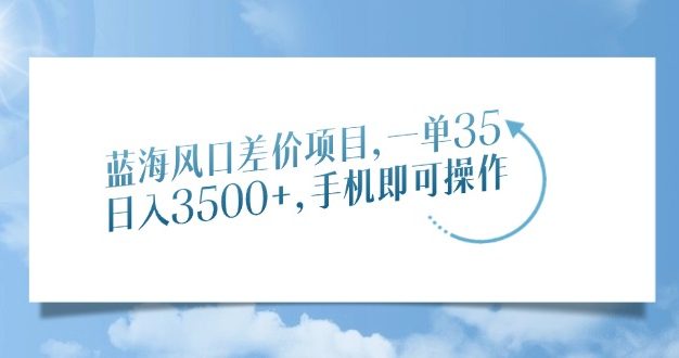 蓝海风口差价项目，一单35，日入3500+，手机即可操作