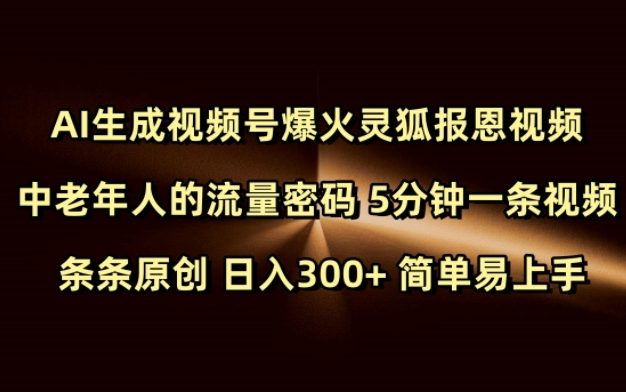 Ai生成视频号爆火灵狐报恩视频 中老年人的流量密码 5分钟一条视频 条条原创 日入300+ 简单易上手
