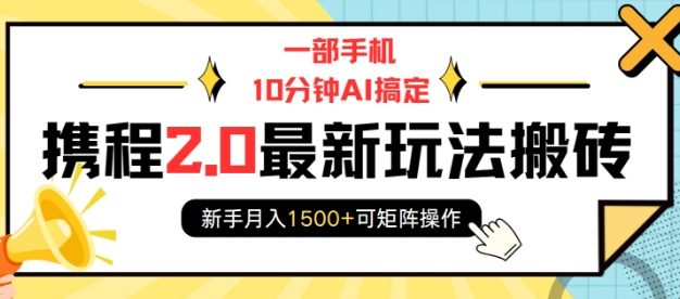 一部手机10分钟AI搞定，携程2.0最新玩法搬砖，新手月入1500+可矩阵操作