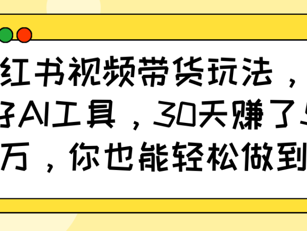 小红书视频带货玩法，用好AI工具，30天赚了5万，你也能轻松做到
