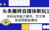 头条搬砖自媒体新玩法，无粉丝和能力要求，写文章、发视频都能赚钱